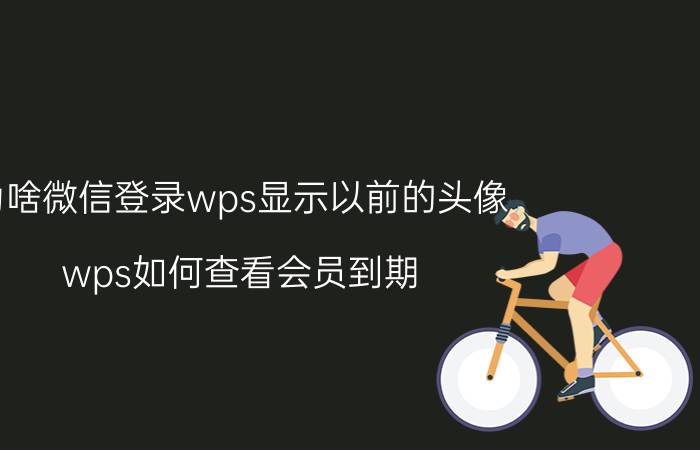 为啥微信登录wps显示以前的头像 wps如何查看会员到期？